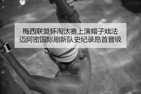 梅西联盟杯淘汰赛上演帽子戏法 迈阿密国际刷新队史纪录昂首晋级